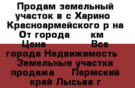 Продам земельный участок в с.Харино, Красноармейского р-на. От города 25-30км. › Цена ­ 300 000 - Все города Недвижимость » Земельные участки продажа   . Пермский край,Лысьва г.